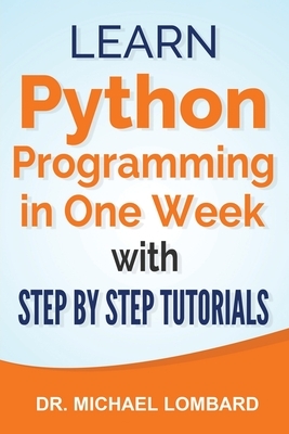 Python: Learn Python Programming in One Week with Step-by-Step Tutorials: Learn Python Programming in One Week with Step-by-St by Michael Lombard