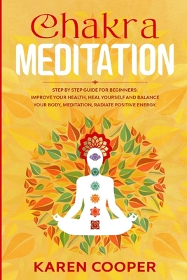 Chakra Meditation: step by step guide for beginners: improve your health, heal yourself and balance your body, meditation, radiate positi by Karen Cooper