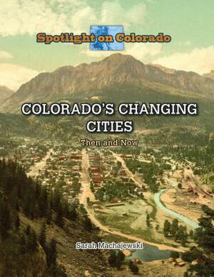 Colorado's Changing Cities: Then and Now by Sarah Machajewski