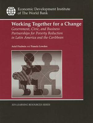 Working Together for a Change: Government, Business, and Civic Partnerships for Poverty Reduction in Latin America and the Caribbean by Pamela Lowden, Ariel Fiszbein