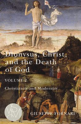 Dionysus, Christ, and the Death of God, Volume 2, Volume 2: Christianity and Modernity by Giuseppe Fornari