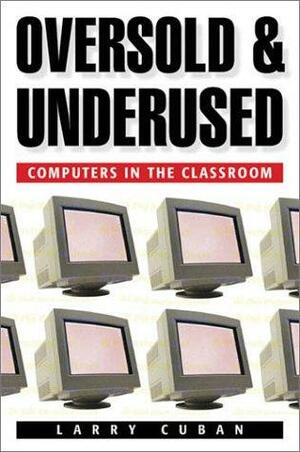 Oversold And Underused: Computers In The Classroom by Larry Cuban