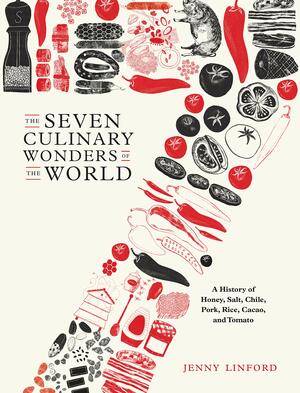 The Seven Culinary Wonders of the World: A History of Honey, Salt, Chile, Pork, Rice, Cacao, and Tomato by Jenny Linford