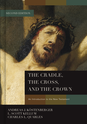 The Cradle, the Cross, and the Crown: An Introduction to the New Testament by Charles L. Quarles, Andreas J. Köstenberger