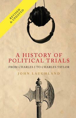 A History of Political Trials; From Charles I to Charles Taylor by John Laughland