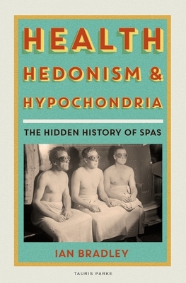 Health, Hedonism and Hypochondria: The Hidden History of Spas by Ian Bradley
