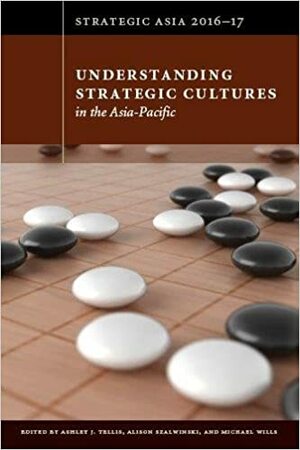 Understanding Strategic Cultures in the Asia-Pacific by Ashley J. Tellis, Michael Wills, Alison Szalwinski