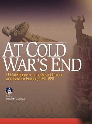 At Cold War's End: US Intelligence on the Soviet Union and Eastern Europe, 1989-1991 by Center for the Study of Intelligence, Central Intelligence Agency