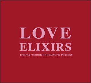 Love Elixirs: Titania's Book of Romantic Potions by Titania Hardie, Sara Morris