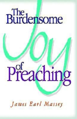 The Burdensome Joy of Preaching by James Earl Massey