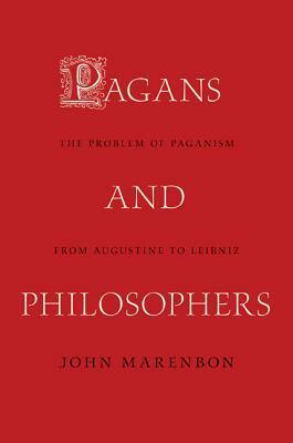 Pagans and Philosophers: The Problem of Paganism from Augustine to Leibniz by John Marenbon