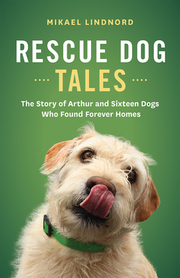 Rescue Dog Tales: The Story of Arthur and Sixteen Dogs Who Found Forever Homes by Mikael Lindnord