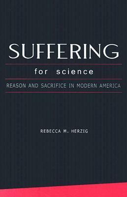 Suffering For Science: Reason and Sacrifice in Modern America by Rebecca M. Herzig