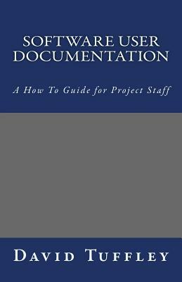 Software User Documentation: A How To Guide for Project Staff by David Tuffley