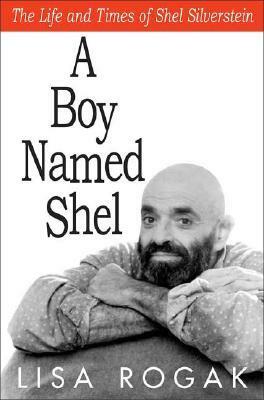 A Boy Named Shel: The Life and Times of Shel Silverstein by Lisa Rogak