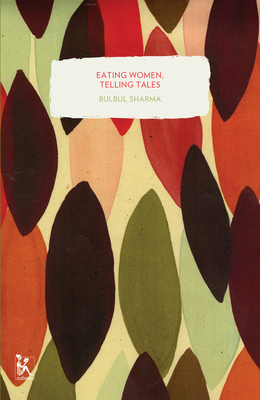 Eating Women, Telling Tales: Stories about Food by Bulbul Sharma