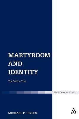 Martyrdom and Identity: The Self on Trial by Michael P. Jensen