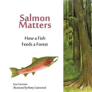 Salmon Matters: How a Fish Feeds a Forest by Lisa M. Connors