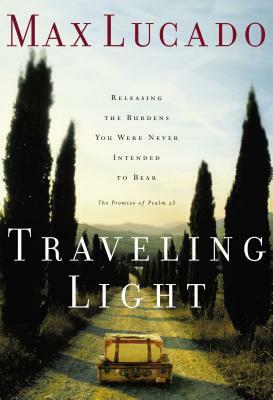 Traveling Light: Releasing the Burdens You Were Never Intended to Bear by Max Lucado