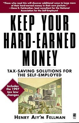 Keep Your Hard Earned Money: Tax Saving Solutions for the Self Employed by Henry Aiy'm Fellman