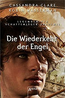 Die Wiederkehr der Engel: Legenden der Schattenjäger-Akademie by Cassandra Clare, Robin Wasserman