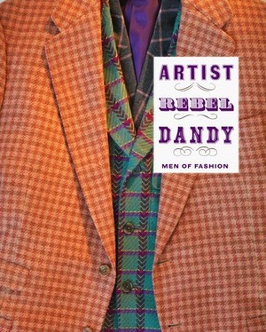 Artist/Rebel/Dandy: Men of Fashion by Monica L. Miller, Kate Irvin, Dirk Standen, Andrew Wilson, Christopher Breward, Hugo Vickers, Derrick Miller, Thom Browne, Mark Samuels Lasner, James Sherwood, Daniela Morera, Philip Hoare, Scott Schuman, Horace Ballard, Viktor Wynd, Glenn O'Brien, Gigi Gray, Laurie Anne Brewer, Patti Smith, Merlin Holland