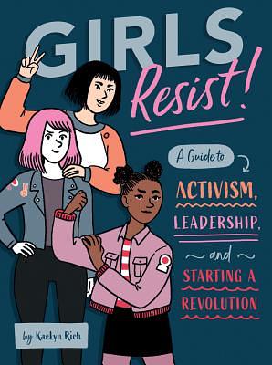 Girls Resist!: A Guide to Activism, Leadership, and Starting a Revolution by Kaelyn Rich