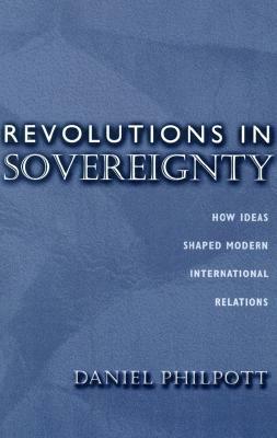 Revolutions in Sovereignty: How Ideas Shaped Modern International Relations by Daniel Philpott