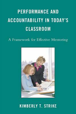 Performance and Accountability in Today's Classroom: A Framework for Effective Mentoring by Kimberly T. Strike