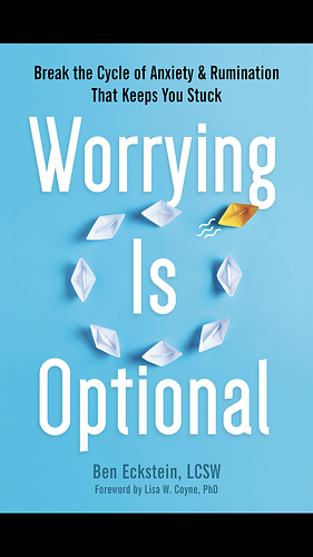 Worrying is Optional: Break the Cycle of Anxiety and Rumination That Keeps You Stuck  by Ben Eckstein