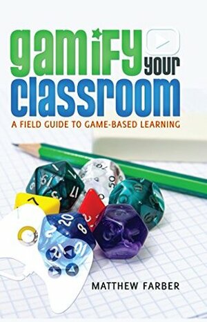 Gamify Your Classroom: A Field Guide to Game-Based Learning by Matthew Farber