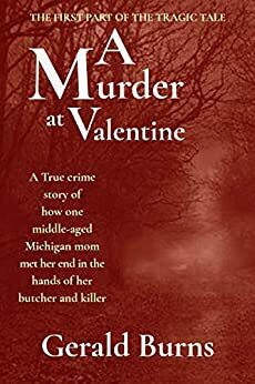 A Murder at Valentine : A True crime story of how one middle-aged Michigan mom met her end in the hands of her butcher and killer by Gerald Burns