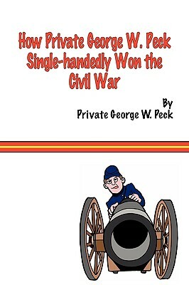 How Private George W. Peck Single-Handedly Won the Civil War by George W. Peck