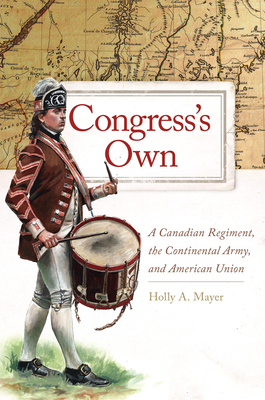 Congress's Own, Volume 73: A Canadian Regiment, the Continental Army, and American Union by Holly A. Mayer