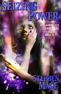 Seizing Power: Reclaiming Our Liberty Through Magick by Stephen Mace