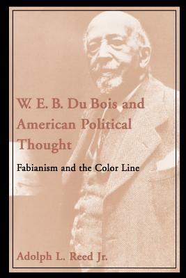 W.E.B. Du Bois and American Political Thought: Fabianism and the Color Line by Adolph L. Reed