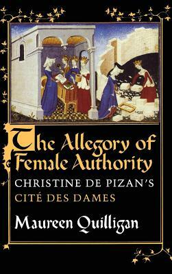 The Allegory of Female Authority: Christine de Pizan's Cité Des Dames by Maureen Quilligan