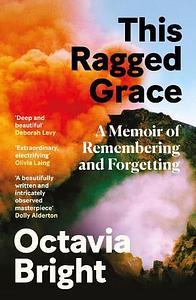 This Ragged Grace: A Memoir of Remembering and Forgetting by Octavia Bright