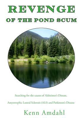 Revenge of the Pond Scum: Searching for the Causes of Alzheimer's Disease, Amyotrophic Lateral Sclerosis (ALS), and Parkinson's Disease by Kenn Amdahl