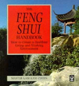 The Feng Shui Handbook: How to Create a Healthier Living and Working Environment by Kam Chuen Lam