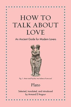 How to Talk about Love: An Ancient Guide for Modern Lovers by Plato