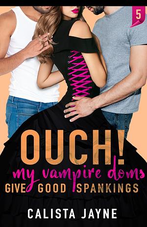 Ouch! My Vampire Doms Give Good Spankings by Calista Jayne