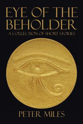 Eye of the Beholder: A collection of short stories by Peter Miles