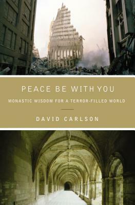 Peace Be with You: Monastic Wisdom for a Terror-Filled World by David Carlson