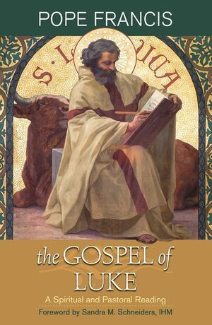 The Gospel of Luke: A Spiritual and Pastoral Reading by Pope Francis
