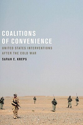 Coalitions of Convenience: United States Military Interventions After the Cold War by Sarah E. Kreps