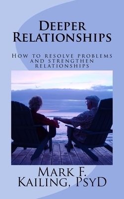 Deeper Relationships: How to resolve problems and strengthen relationships by Mark F. Kailing Psyd