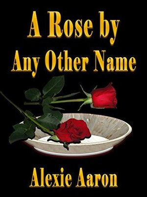 A Rose by Any Other Name by Alexie Aaron