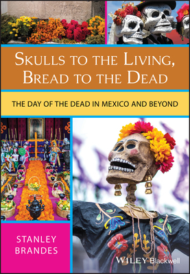 Skulls to the Living, Bread to the Dead: The Day of the Dead in Mexico and Beyond by Stanley Brandes