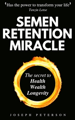 Semen Retention Miracle: Secrets of Sexual Energy Transmutation for Wealth, Health, Sex and Longevity (Cultivating Male Sexual Energy) by Joseph Peterson